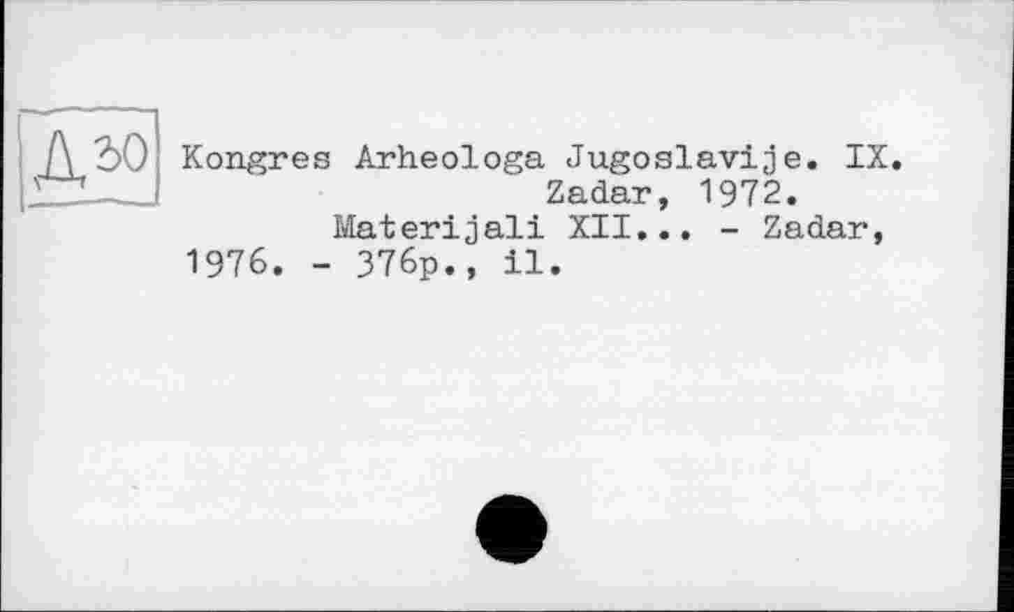 ﻿дзо
Kongreß Arheologa Jugoslaviae. IX. Zadar, 1972.
Materijali XII... - Zadar, 1976. - 376p., 11.